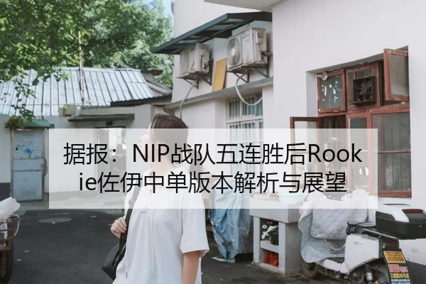 据报：NIP战队五连胜后Rookie佐伊中单版本解析与展望